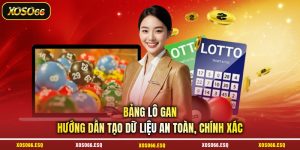 Bảng Lô Gan - Hướng Dẫn Tạo Dữ Liệu An Toàn, Chính Xác