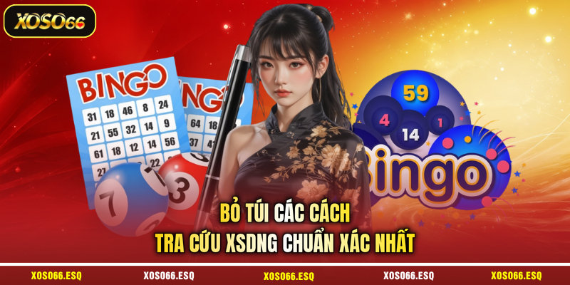 Bỏ túi các cách tra cứu XSDNG chuẩn xác nhất