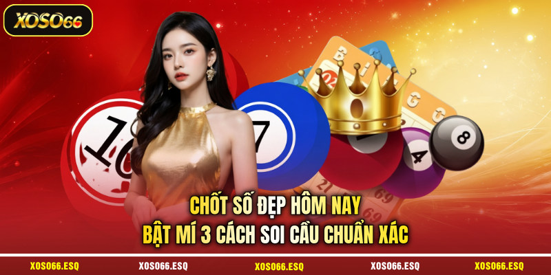 Chốt Số Đẹp Hôm Nay - Bật Mí 3 Cách Soi Cầu Chuẩn Xác