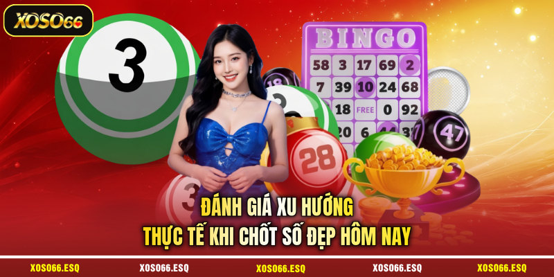 Đánh giá xu hướng thực tế khi chốt số đẹp hôm nay