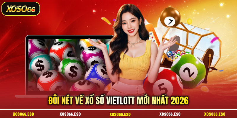 Đôi nét về xổ số Vietlott mới nhất 2026