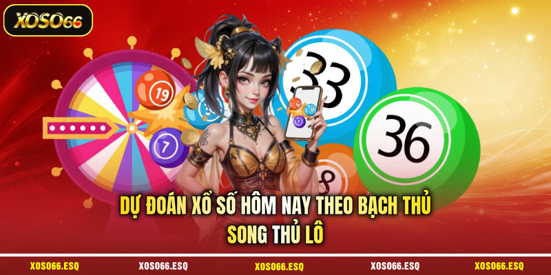 Dự đoán xổ số hôm nay theo bạch thủ - Song thủ lô