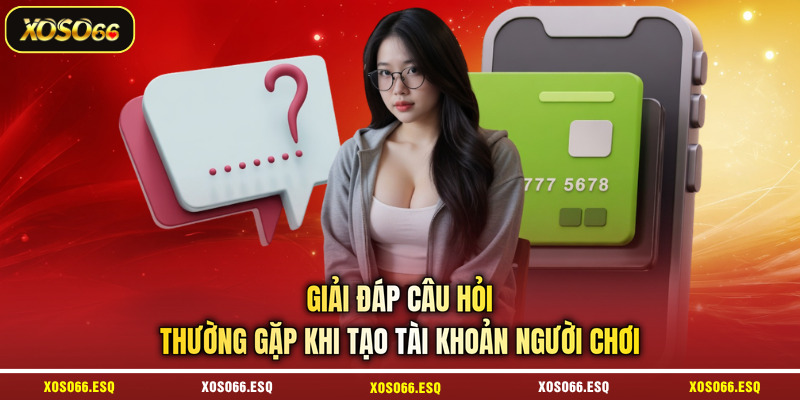 Giải đáp câu hỏi thường gặp khi tạo tài khoản người chơi