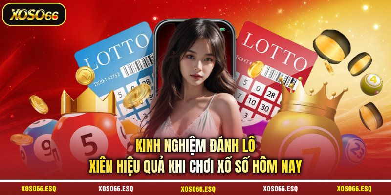 Kinh nghiệm đánh lô xiên hiệu quả khi chơi xổ số hôm nay 