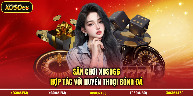 Sân chơi XOSO66 hợp tác với huyền thoại bóng đá