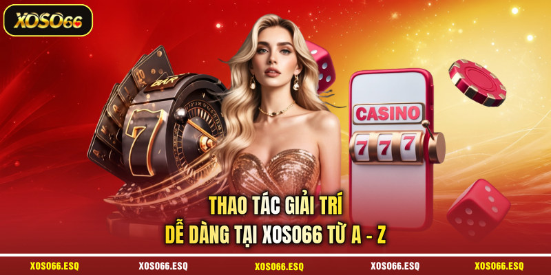 Thao tác giải trí dễ dàng tại XOSO66 từ A - Z