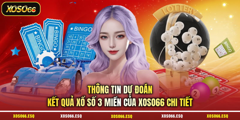 Thông tin dự đoán kết quả xổ số 3 miền của XOSO66 chi tiết