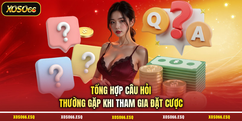 Tổng hợp câu hỏi thường gặp khi tham gia đặt cược