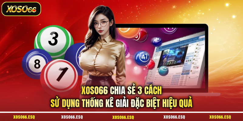 XOSO66 chia sẻ 3 cách sử dụng thống kê giải đặc biệt hiệu quả